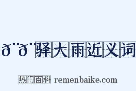 𨚩𨞙驿大雨近义词是什么意思的图片